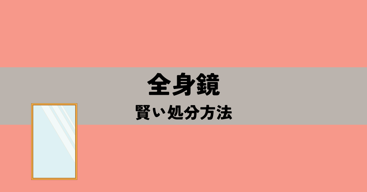 全身鏡の賢い処分方法!自治体・業者・売却の費用と注意点の解説図