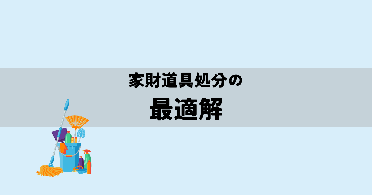 家財道具処分業者選びの最適解！費用相場から依頼方法まで徹底解説の解説図